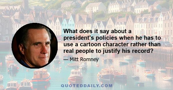 What does it say about a president's policies when he has to use a cartoon character rather than real people to justify his record?