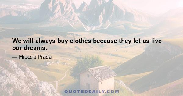 We will always buy clothes because they let us live our dreams.