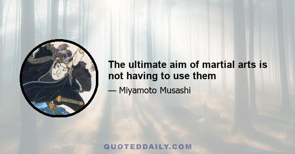 The ultimate aim of martial arts is not having to use them