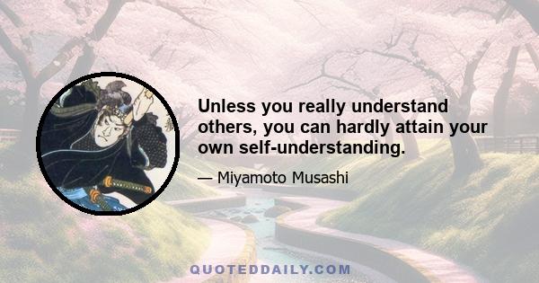 Unless you really understand others, you can hardly attain your own self-understanding.