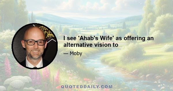 I see 'Ahab's Wife' as offering an alternative vision to