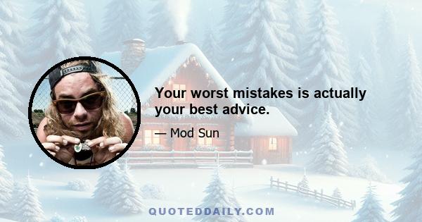 Your worst mistakes is actually your best advice.