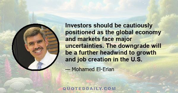 Investors should be cautiously positioned as the global economy and markets face major uncertainties. The downgrade will be a further headwind to growth and job creation in the U.S.