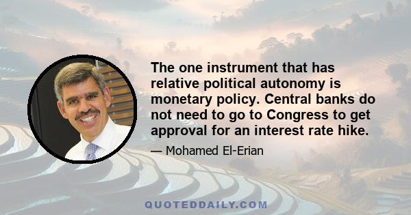 The one instrument that has relative political autonomy is monetary policy. Central banks do not need to go to Congress to get approval for an interest rate hike.