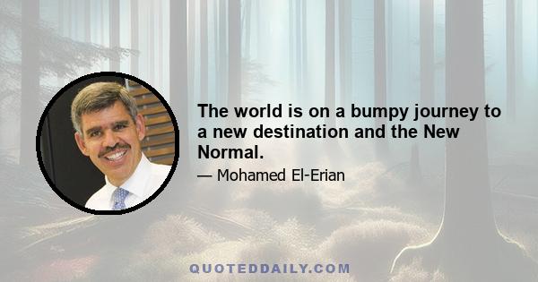 The world is on a bumpy journey to a new destination and the New Normal.