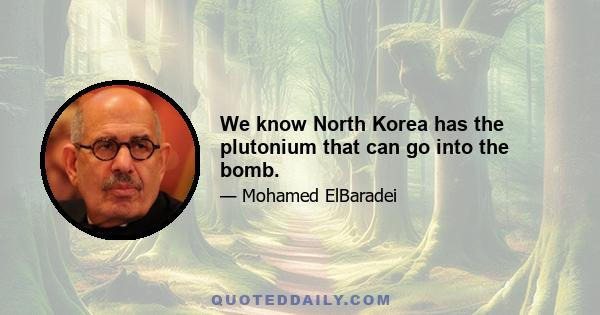 We know North Korea has the plutonium that can go into the bomb.