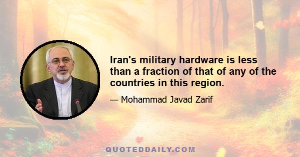 Iran's military hardware is less than a fraction of that of any of the countries in this region.