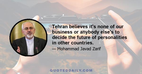 Tehran believes it's none of our business or anybody else's to decide the future of personalities in other countries.