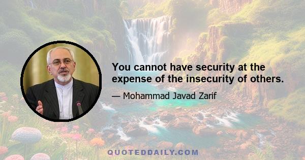 You cannot have security at the expense of the insecurity of others.