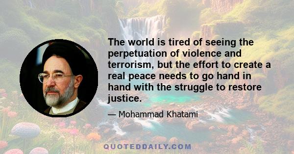 The world is tired of seeing the perpetuation of violence and terrorism, but the effort to create a real peace needs to go hand in hand with the struggle to restore justice.