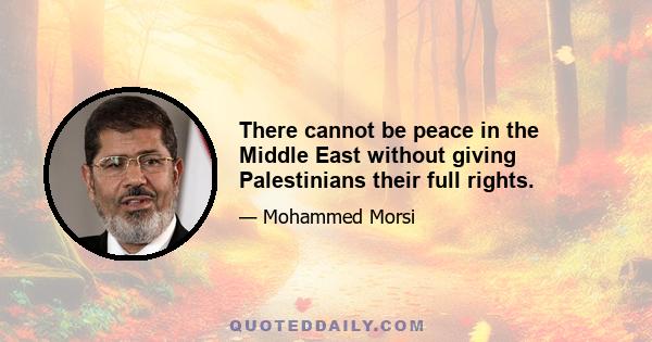 There cannot be peace in the Middle East without giving Palestinians their full rights.