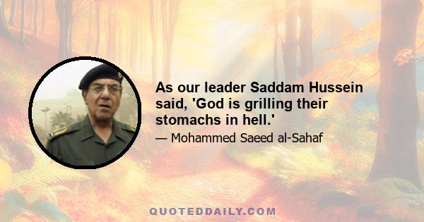 As our leader Saddam Hussein said, 'God is grilling their stomachs in hell.'