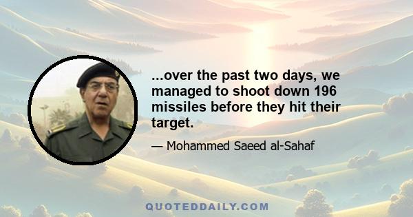 ...over the past two days, we managed to shoot down 196 missiles before they hit their target.