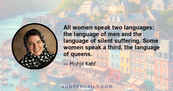 All women speak two languages:  the language of men  and the language of silent suffering.  Some women speak a third,  the language of queens.