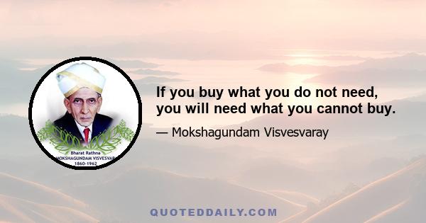 If you buy what you do not need, you will need what you cannot buy.