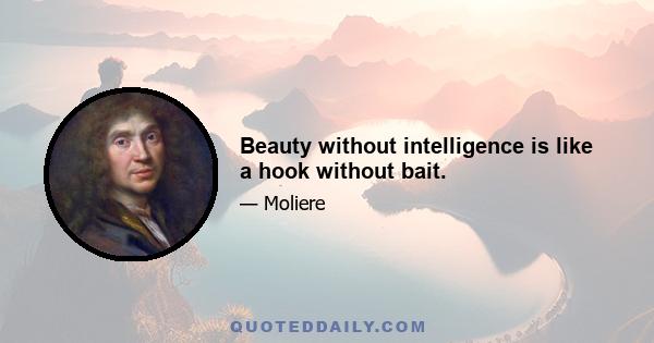 Beauty without intelligence is like a hook without bait.