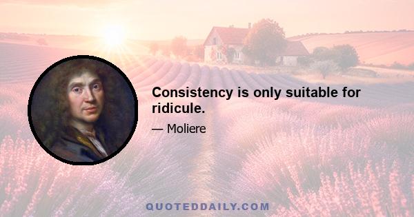 Consistency is only suitable for ridicule.