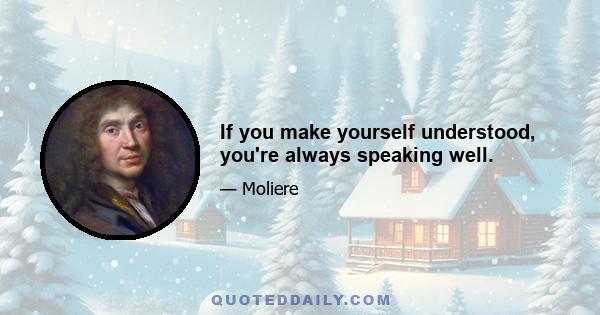 If you make yourself understood, you're always speaking well.