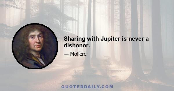 Sharing with Jupiter is never a dishonor.