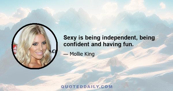 Sexy is being independent, being confident and having fun.