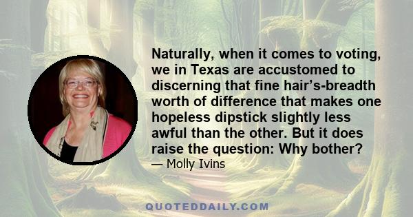 Naturally, when it comes to voting, we in Texas are accustomed to discerning that fine hair’s-breadth worth of difference that makes one hopeless dipstick slightly less awful than the other. But it does raise the