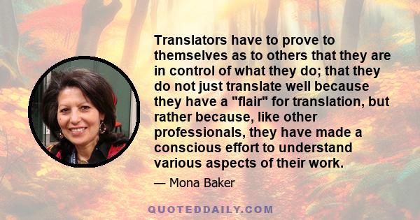 Translators have to prove to themselves as to others that they are in control of what they do; that they do not just translate well because they have a flair for translation, but rather because, like other