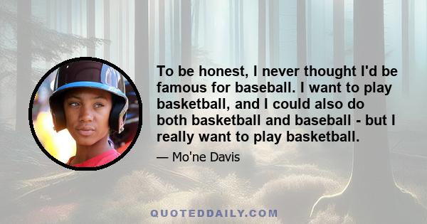 To be honest, I never thought I'd be famous for baseball. I want to play basketball, and I could also do both basketball and baseball - but I really want to play basketball.