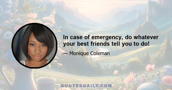 In case of emergency, do whatever your best friends tell you to do!