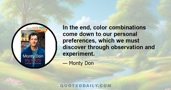 In the end, color combinations come down to our personal preferences, which we must discover through observation and experiment.