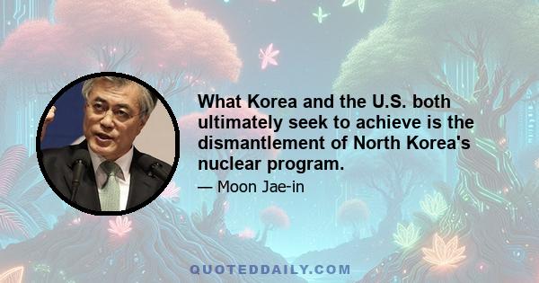 What Korea and the U.S. both ultimately seek to achieve is the dismantlement of North Korea's nuclear program.