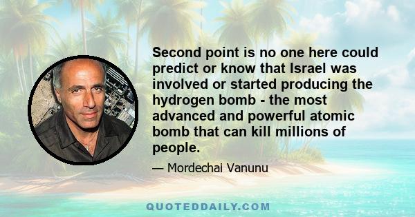 Second point is no one here could predict or know that Israel was involved or started producing the hydrogen bomb - the most advanced and powerful atomic bomb that can kill millions of people.