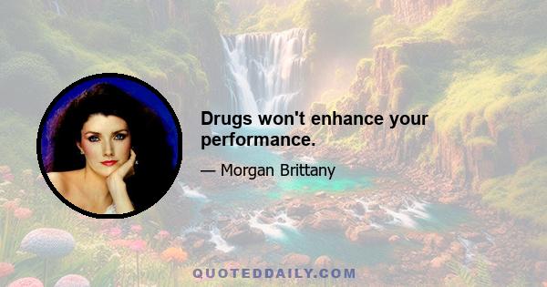 Drugs won't enhance your performance.