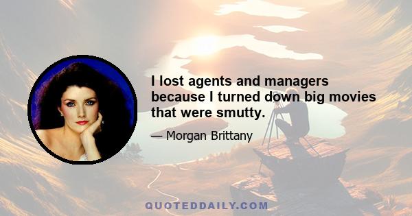 I lost agents and managers because I turned down big movies that were smutty.