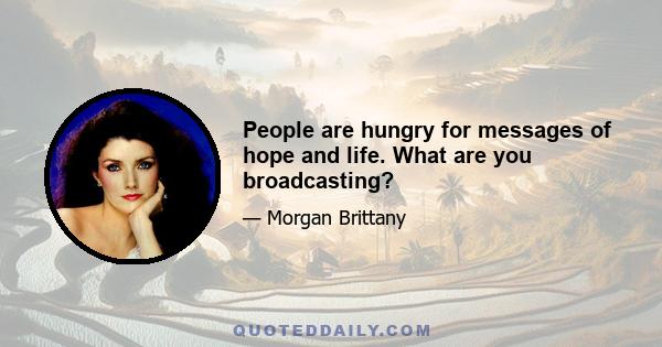 People are hungry for messages of hope and life. What are you broadcasting?