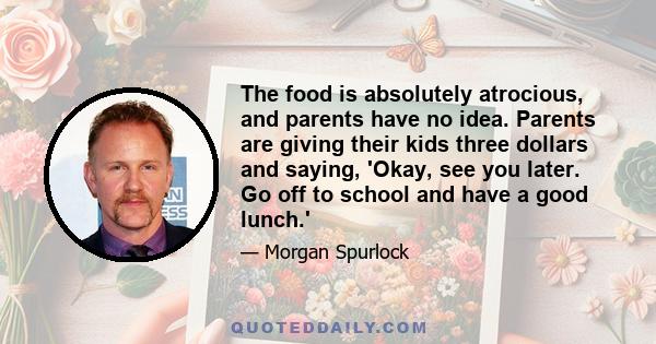 The food is absolutely atrocious, and parents have no idea. Parents are giving their kids three dollars and saying, 'Okay, see you later. Go off to school and have a good lunch.'