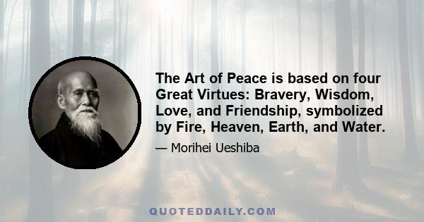 The Art of Peace is based on four Great Virtues: Bravery, Wisdom, Love, and Friendship, symbolized by Fire, Heaven, Earth, and Water.