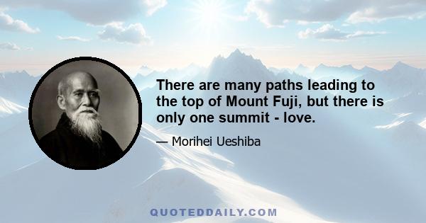 There are many paths leading to the top of Mount Fuji, but there is only one summit - love.