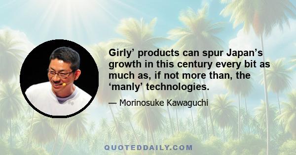 Girly’ products can spur Japan’s growth in this century every bit as much as, if not more than, the ‘manly’ technologies.