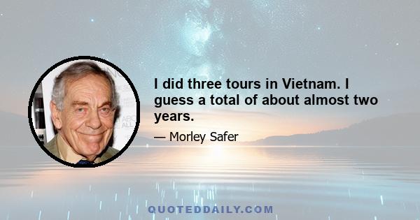 I did three tours in Vietnam. I guess a total of about almost two years.
