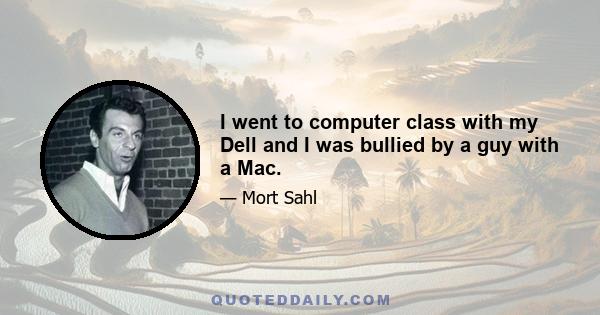 I went to computer class with my Dell and I was bullied by a guy with a Mac.