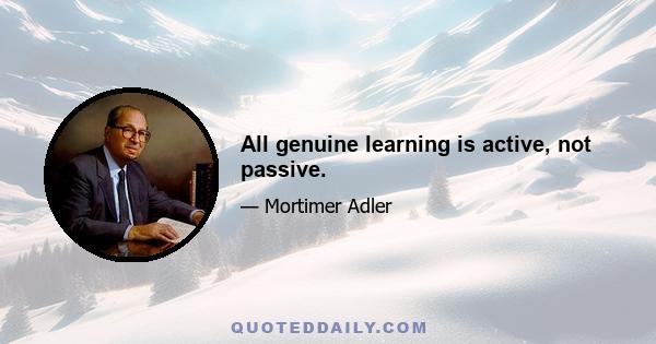 All genuine learning is active, not passive.