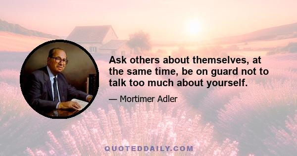 Ask others about themselves, at the same time, be on guard not to talk too much about yourself.