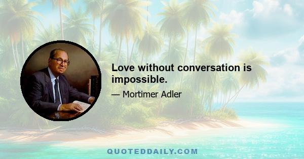 Love without conversation is impossible.