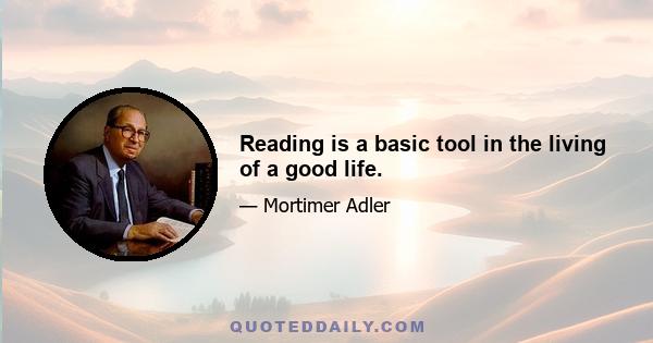 Reading is a basic tool in the living of a good life.