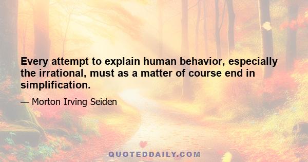 Every attempt to explain human behavior, especially the irrational, must as a matter of course end in simplification.