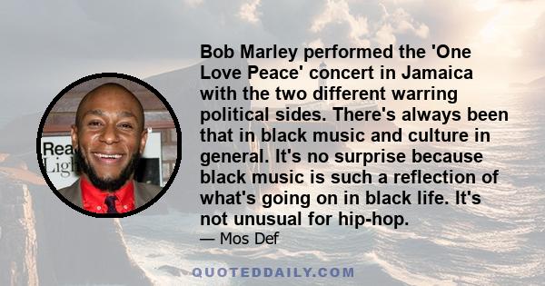 Bob Marley performed the 'One Love Peace' concert in Jamaica with the two different warring political sides. There's always been that in black music and culture in general. It's no surprise because black music is such a 