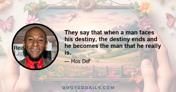 They say that when a man faces his destiny, the destiny ends and he becomes the man that he really is.