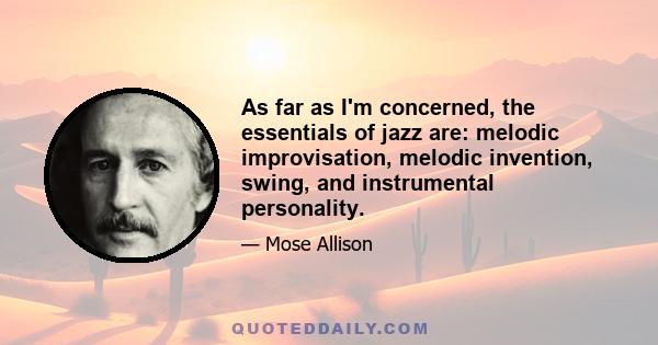 As far as I'm concerned, the essentials of jazz are: melodic improvisation, melodic invention, swing, and instrumental personality.