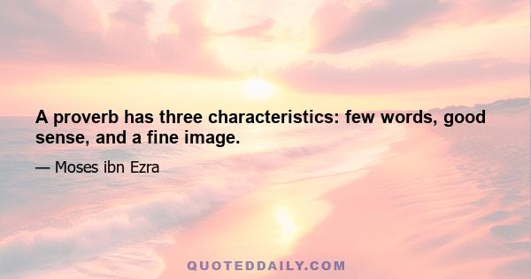 A proverb has three characteristics: few words, good sense, and a fine image.