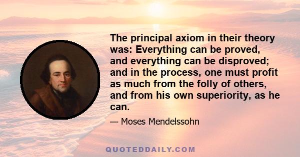 The principal axiom in their theory was: Everything can be proved, and everything can be disproved; and in the process, one must profit as much from the folly of others, and from his own superiority, as he can.